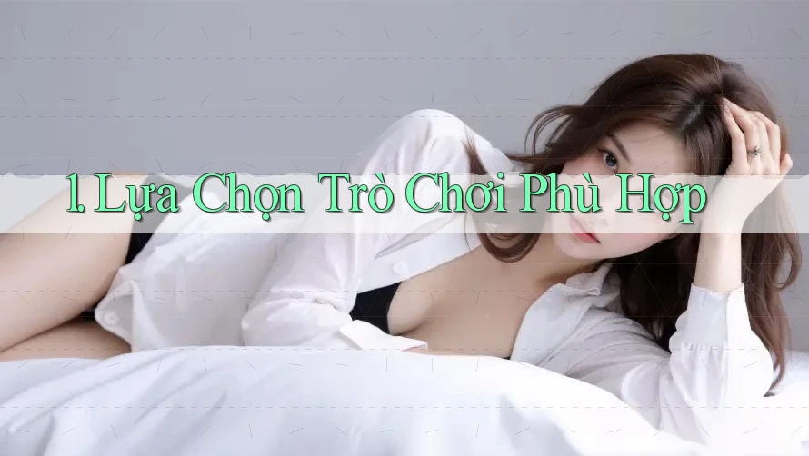 1. Lựa Chọn Trò Chơi Phù Hợp 1. Lựa Chọn Trò Chơi Phù Hợp
