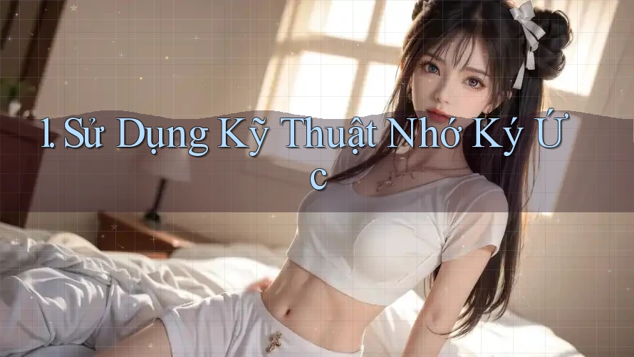 1. Sử Dụng Kỹ Thuật Nhớ Ký Ức