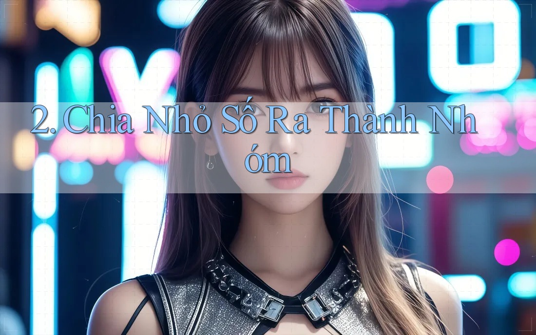 2. Chia Nhỏ Số Ra Thành Nhóm