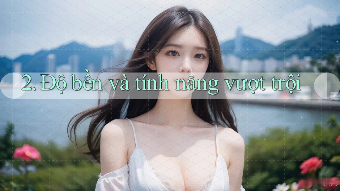 2. Độ bền và tính năng vượt trội