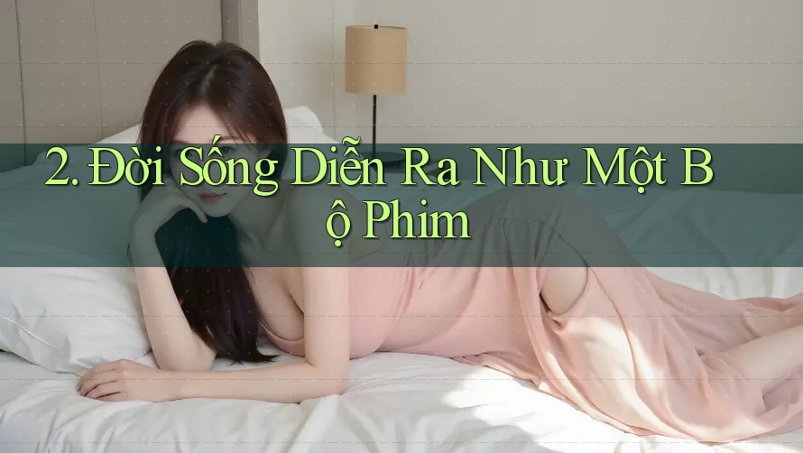 2. Đời Sống Diễn Ra Như Một Bộ Phim