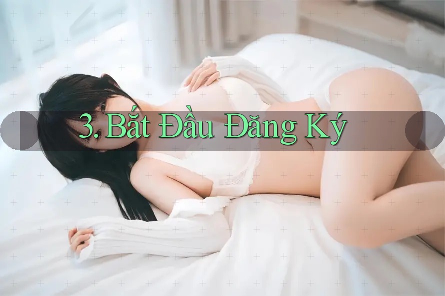 3. Bắt Đầu Đăng Ký 3. Bắt Đầu Đăng Ký