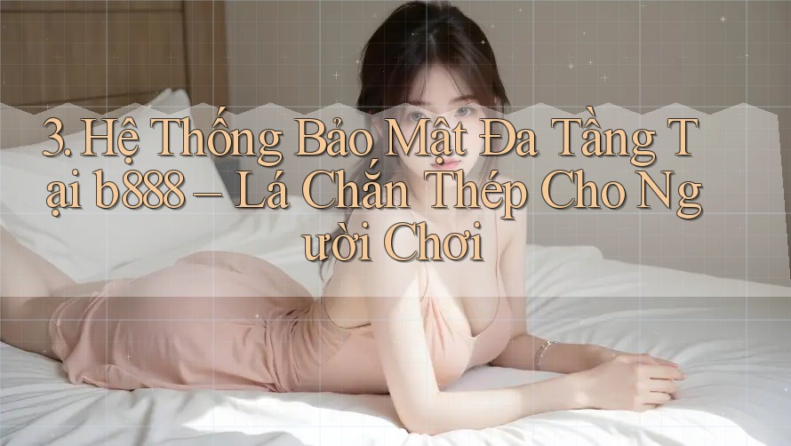 3. Hệ Thống Bảo Mật Đa Tầng Tại b888 – Lá Chắn Thép Cho Người Chơi 3. Hệ Thống Bảo Mật Đa Tầng Tại b888 – Lá Chắn Thép Cho Người Chơi