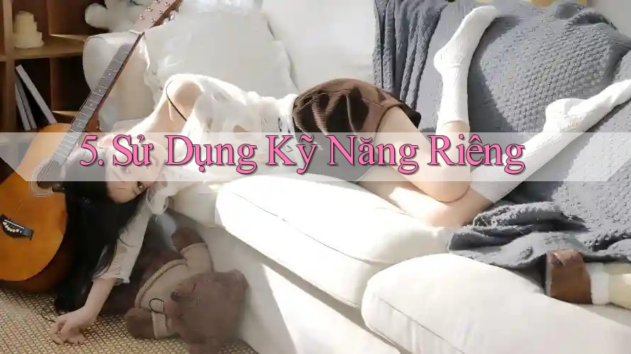 5. Sử Dụng Kỹ Năng Riêng