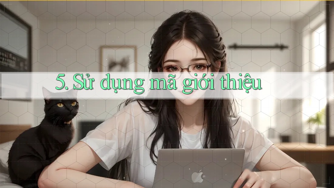 5. Sử dụng mã giới thiệu 5. Sử dụng mã giới thiệu