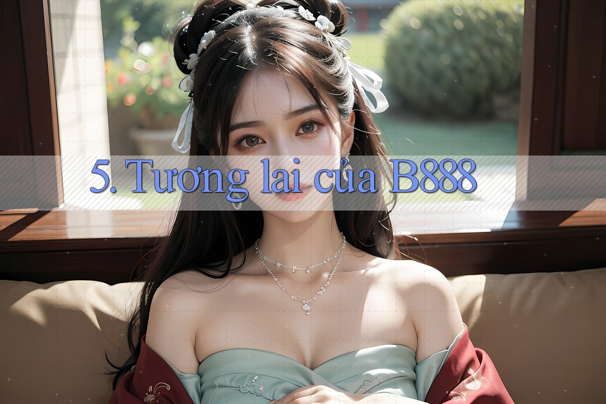 5. Tương Lai của B888