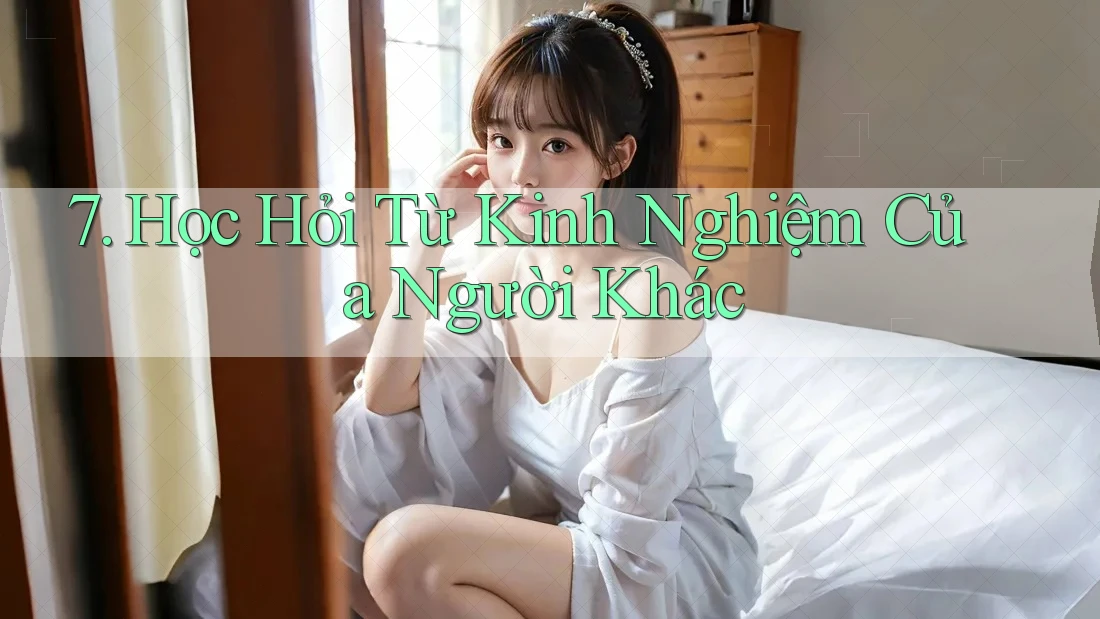 7. Học Hỏi Từ Kinh Nghiệm Của Người Khác
