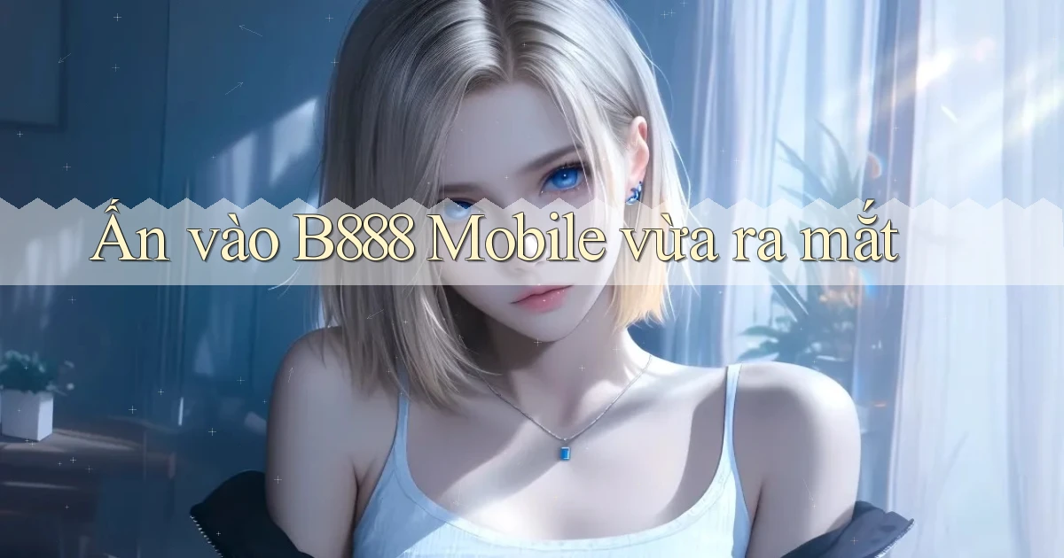 ấn vào b888 mobile vừa ra mắt
