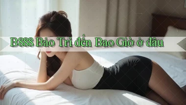 b888 bảo trì đến bao giờ ở đâu