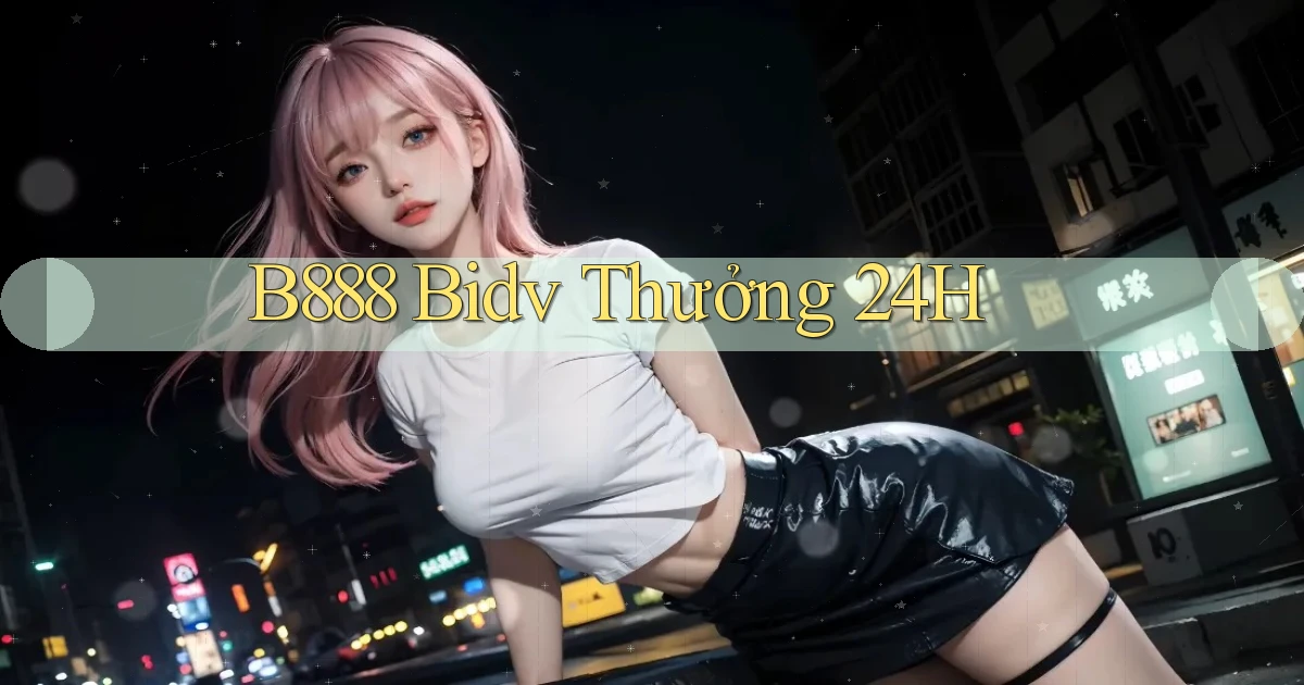 b888 bidv thưởng 24h