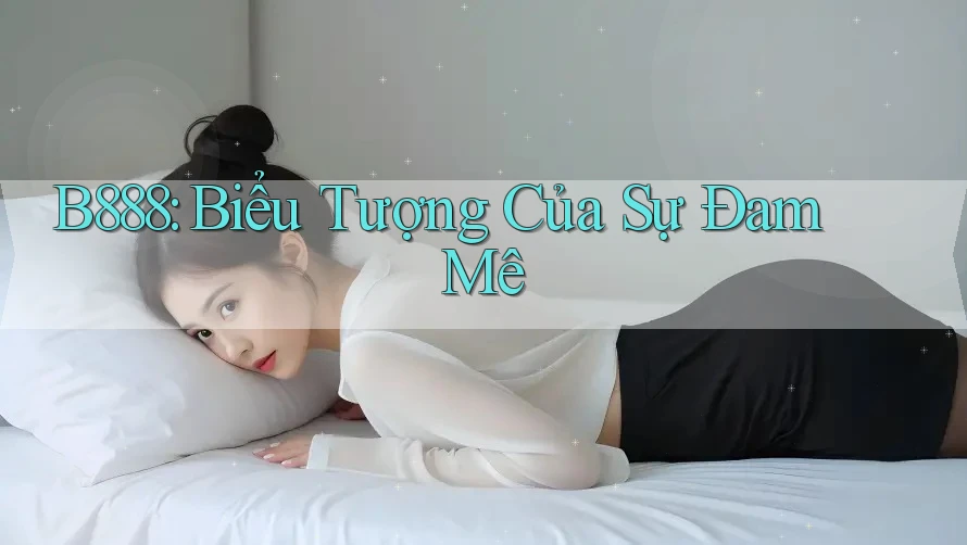 B888: Biểu Tượng Của Sự Đam Mê