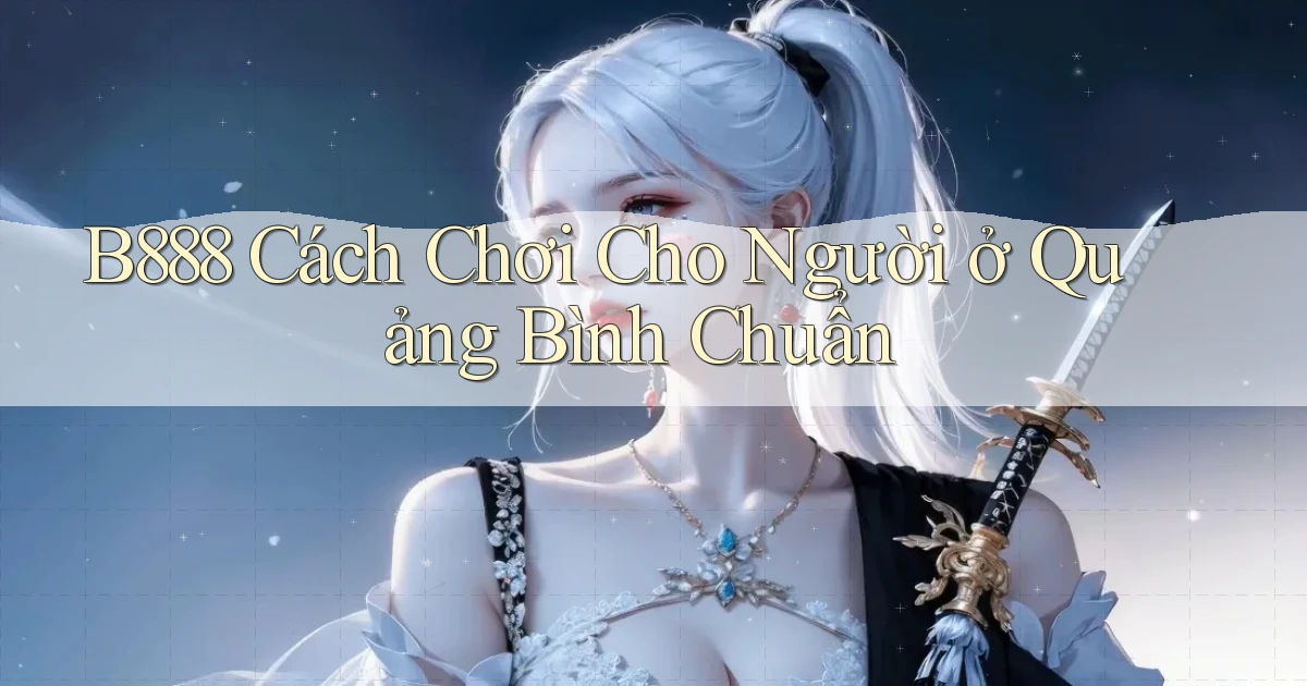b888 cách chơi cho người ở Quảng Bình chuẩn