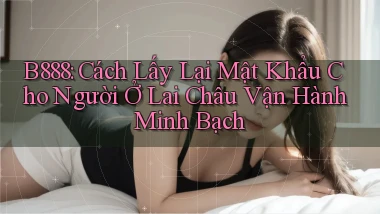 b888 cách lấy lại mật khẩu cho người ở Lai Châu vận hành minh bạch