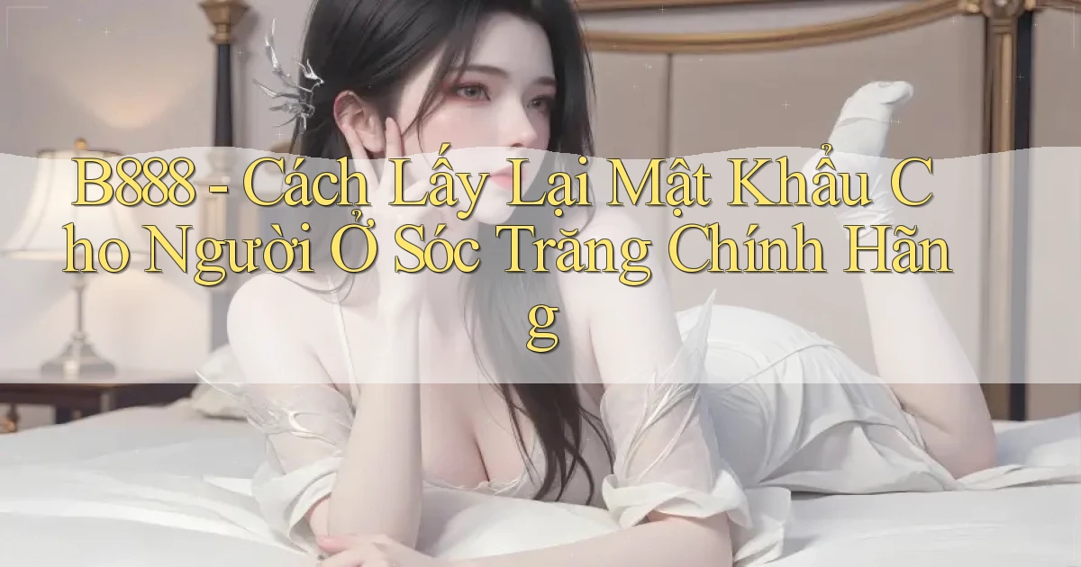 b888 cách lấy lại mật khẩu cho người ở Sóc Trăng chính hãng