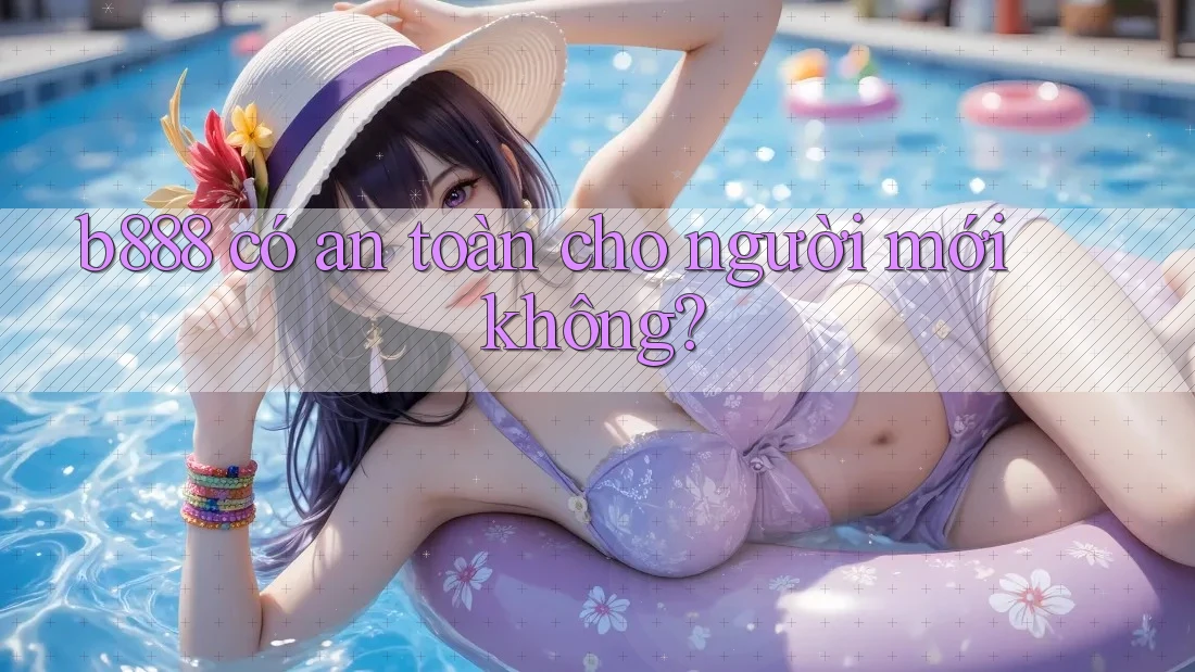 b888 có an toàn cho người mới không?