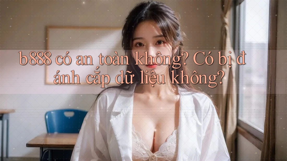 b888 có an toàn không? Có bị đánh cắp dữ liệu không? b888 có an toàn không? Có bị đánh cắp dữ liệu không?