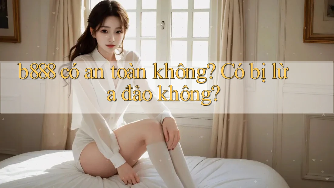 b888 có an toàn không? Có bị lừa đảo không? b888 có an toàn không? Có bị lừa đảo không?