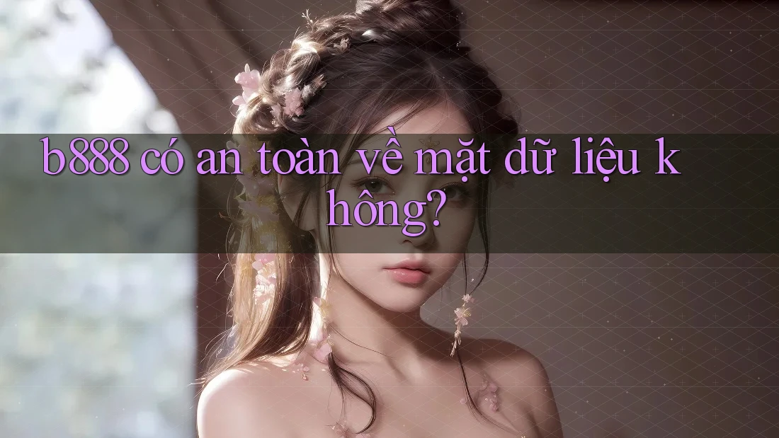 b888 có an toàn về mặt dữ liệu không?