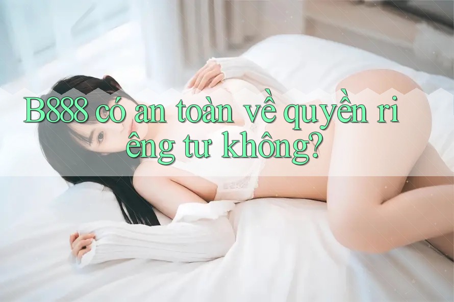 b888 có an toàn về quyền riêng tư không?