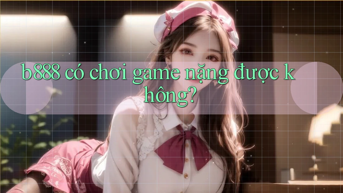 b888 có chơi game nặng được không? b888 có chơi game nặng được không?