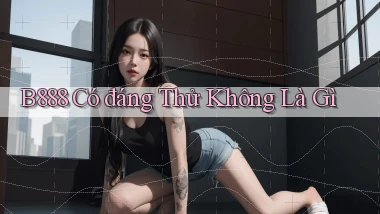 b888 có đáng thử không là gì