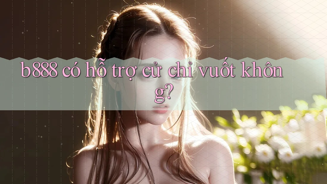 b888 có hỗ trợ cử chỉ vuốt không?
