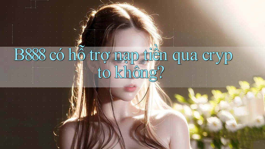B888 có hỗ trợ nạp tiền qua crypto không? B888 có hỗ trợ nạp tiền qua crypto không?