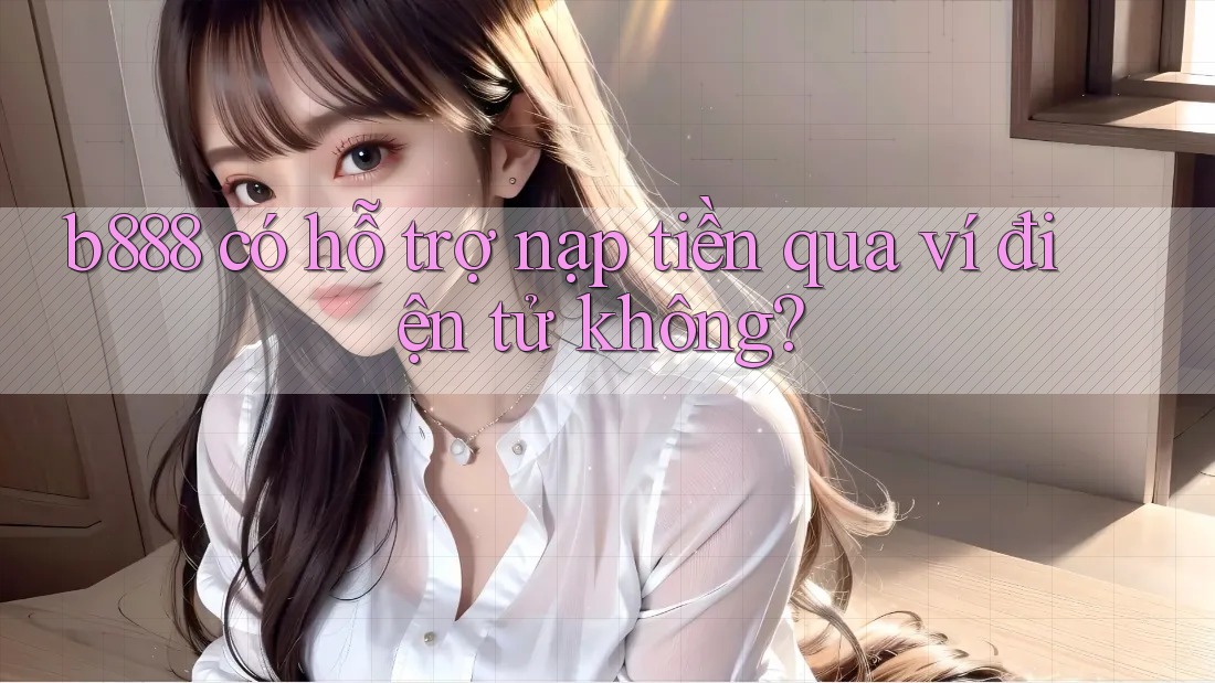 b888 có hỗ trợ nạp tiền qua ví điện tử không?