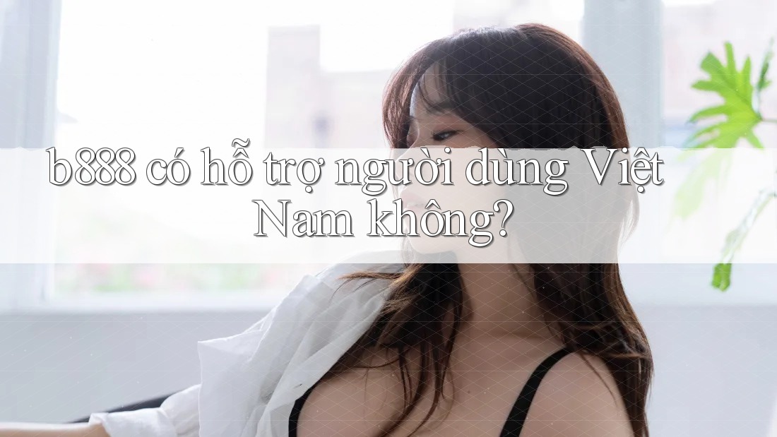 b888 có hỗ trợ người dùng Việt Nam không?