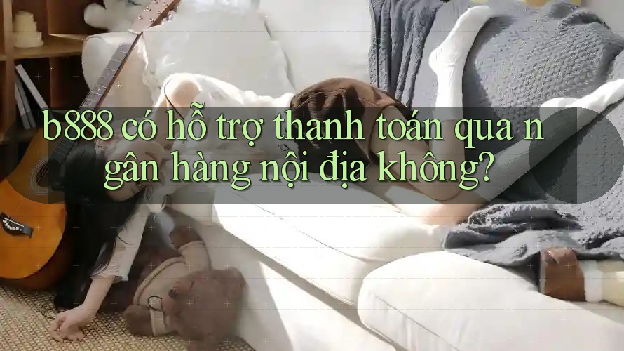 b888 có hỗ trợ thanh toán qua ngân hàng nội địa không? b888 có hỗ trợ thanh toán qua ngân hàng nội địa không?