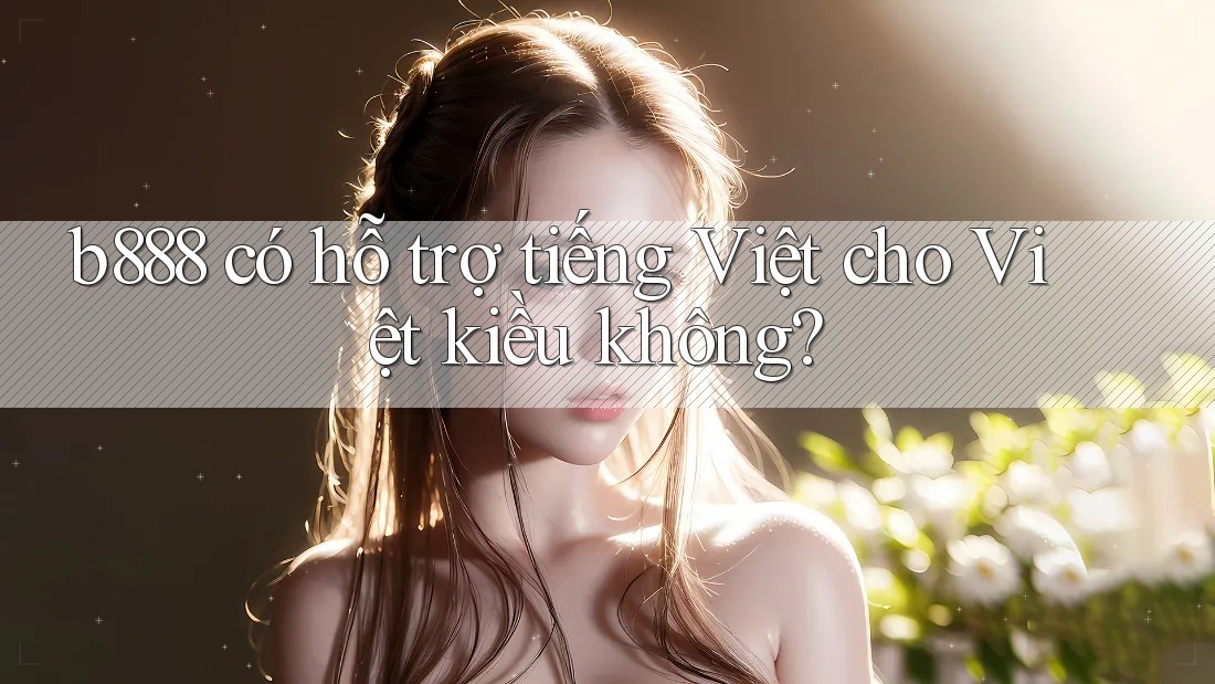 b888 có hỗ trợ tiếng Việt cho Việt kiều không?
