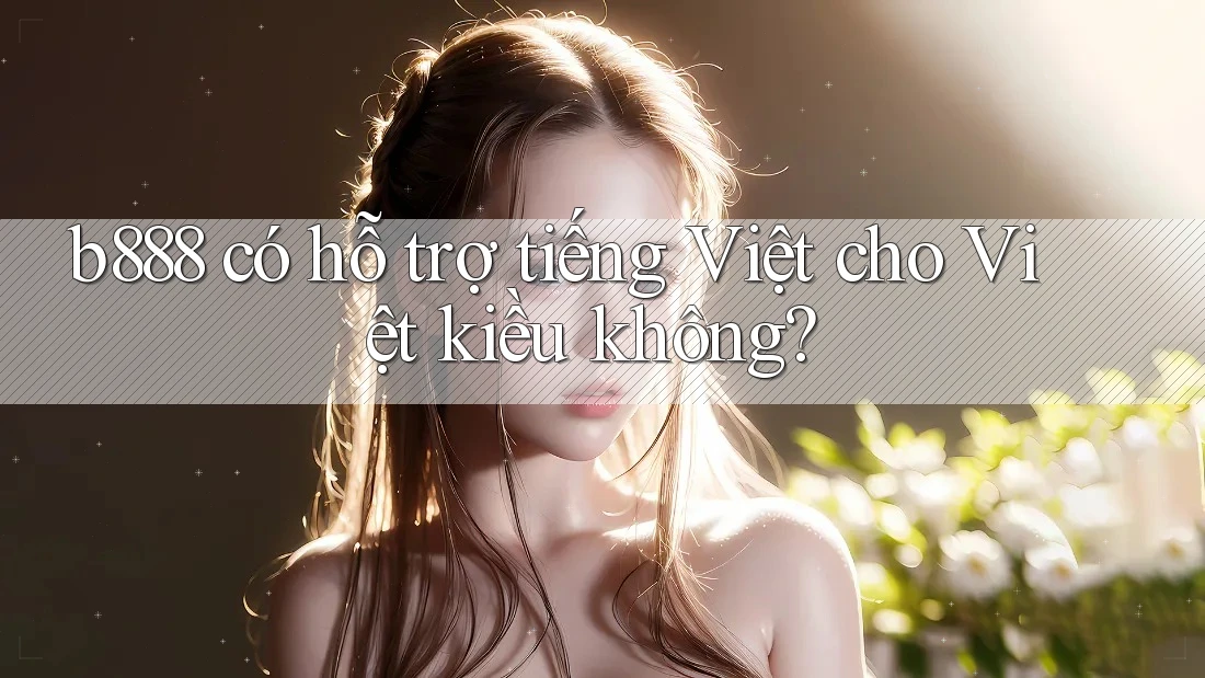 b888 có hỗ trợ tiếng Việt cho Việt kiều không?