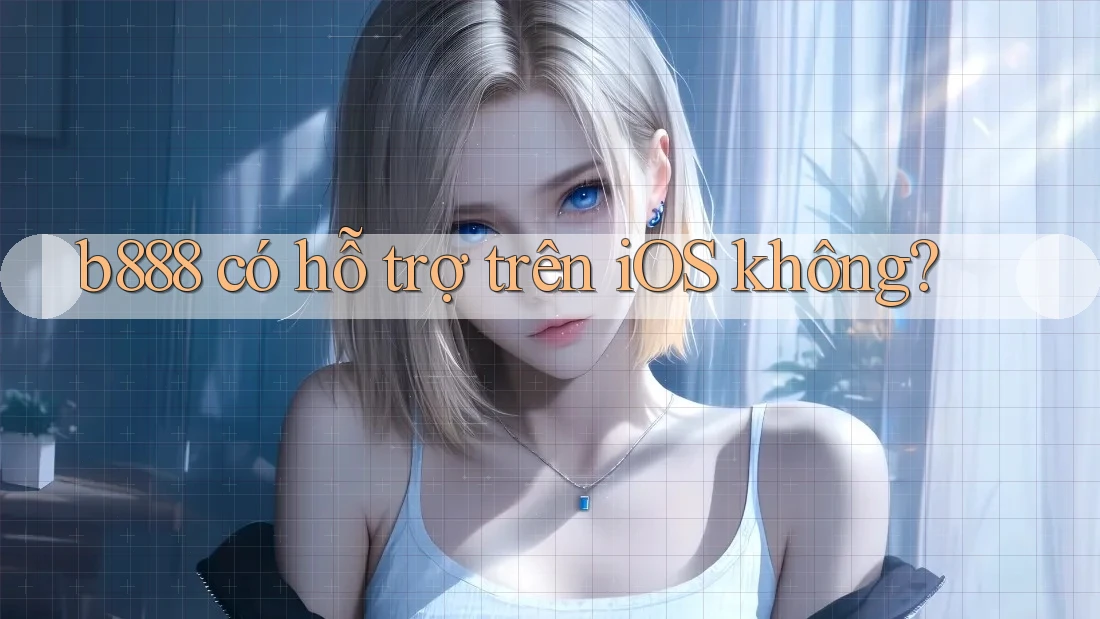 b888 có hỗ trợ trên iOS không? b888 có hỗ trợ trên iOS không?