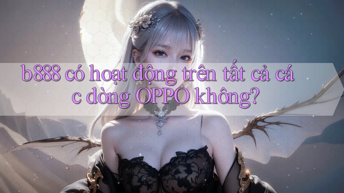 b888 có hoạt động trên tất cả các dòng OPPO không? b888 có hoạt động trên tất cả các dòng OPPO không?