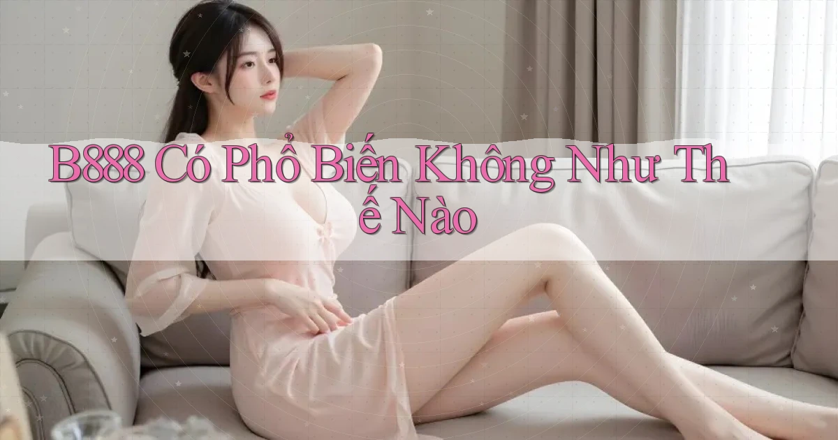 b888 có phổ biến không như thế nào