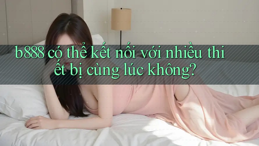 b888 có thể kết nối với nhiều thiết bị cùng lúc không?