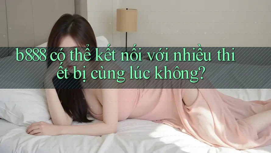b888 có thể kết nối với nhiều thiết bị cùng lúc không? b888 có thể kết nối với nhiều thiết bị cùng lúc không?