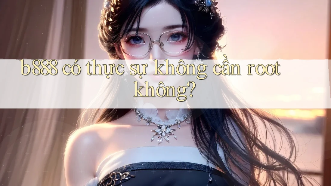 b888 có thực sự không cần root không?