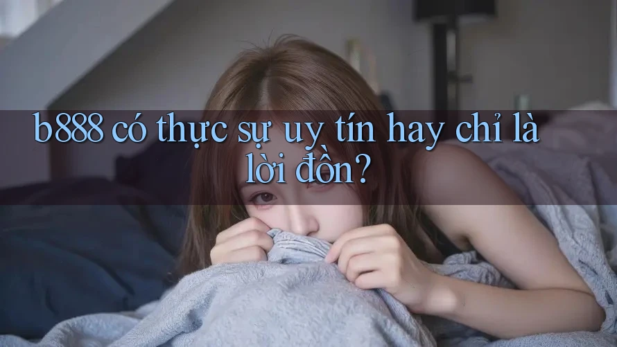 b888 có thực sự uy tín hay chỉ là lời đồn?