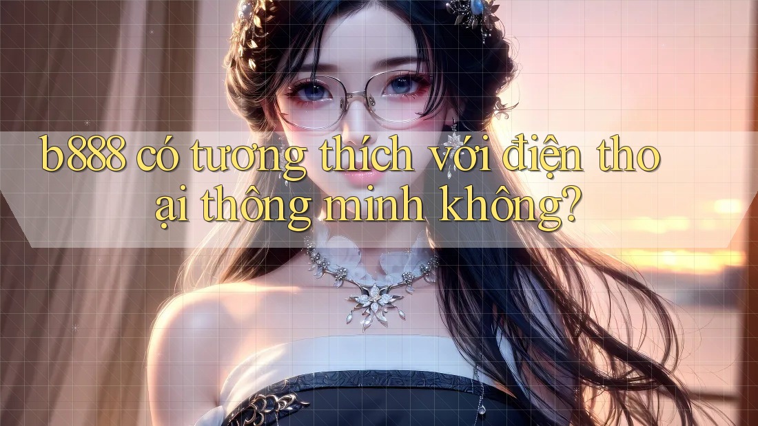 b888 có tương thích với điện thoại thông minh không?