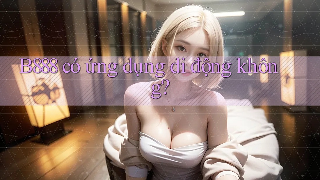 B888 có ứng dụng di động không?