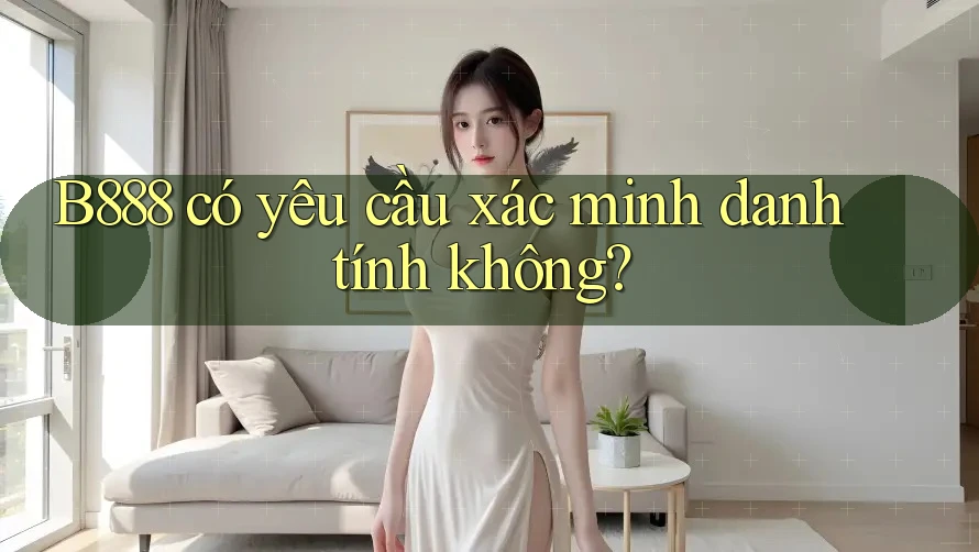 b888 có yêu cầu xác minh danh tính không?