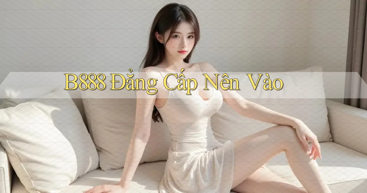 b888 đẳng cấp nên vào