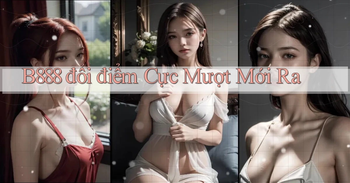 b888 đổi điểm cực mượt mới ra