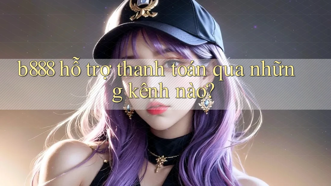 b888 hỗ trợ thanh toán qua những kênh nào?