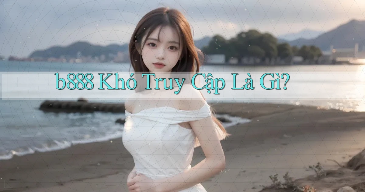 b888 khó truy cập là gì