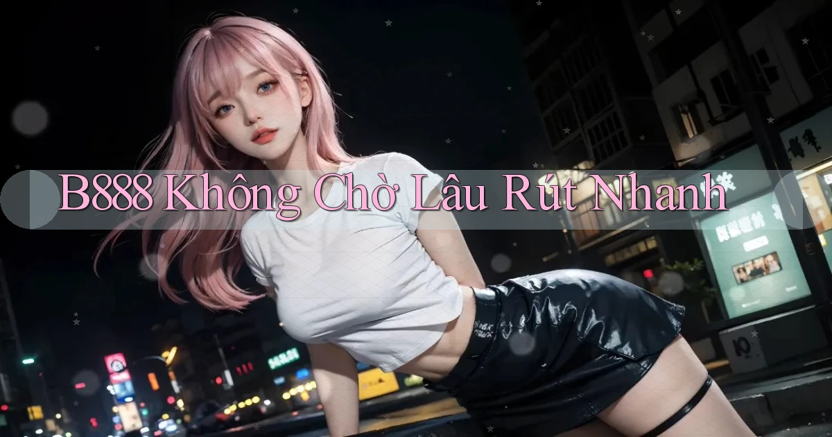 b888 không chờ lâu rút nhanh