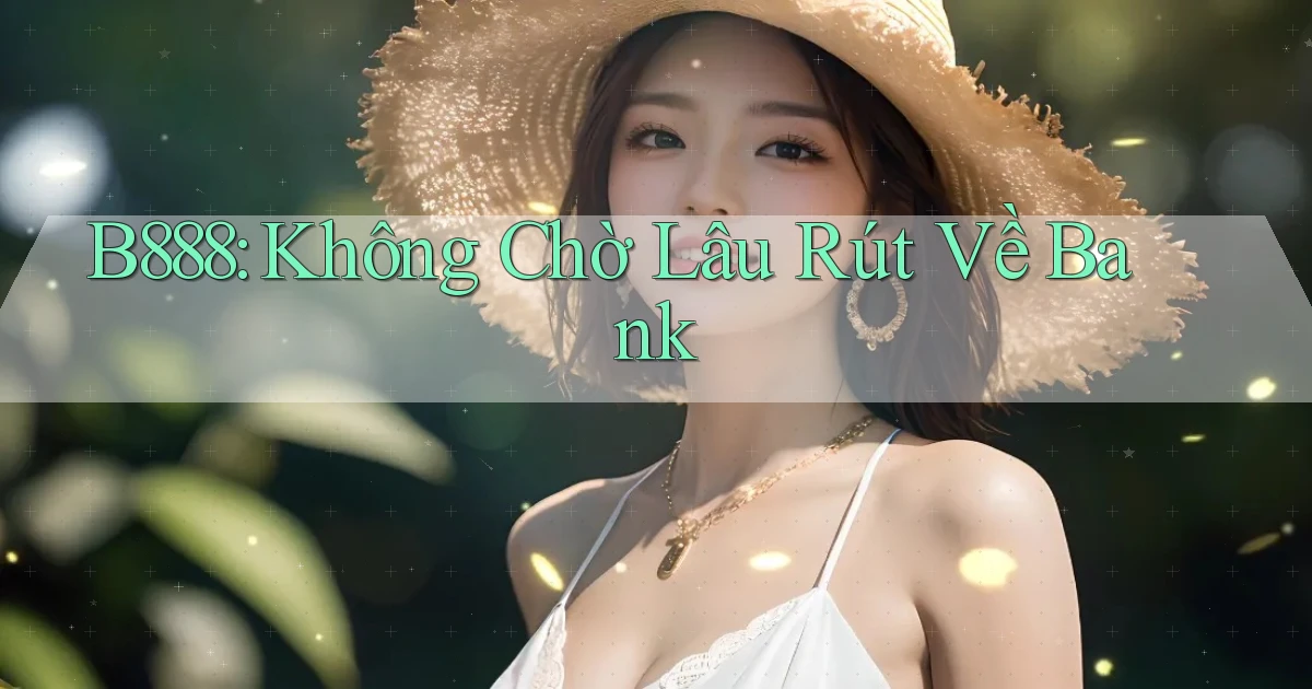 b888 không chờ lâu rút về bank