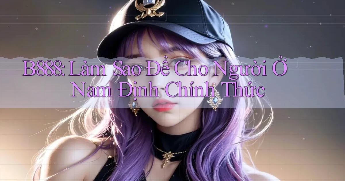 b888 làm sao để cho người ở Nam Định chính thức