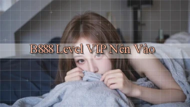 b888 level vip nên vào